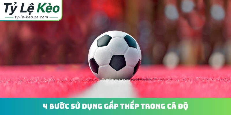 4 bước sử dụng gấp thếp trong cá độ
