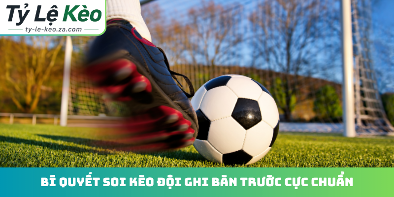 Bí quyết soi kèo đội ghi bàn trước cực chuẩn