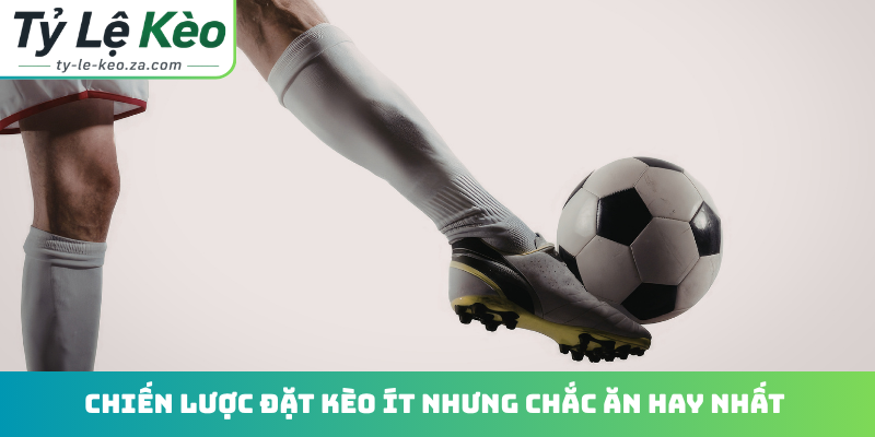 Chiến lược đặt kèo ít nhưng chắc ăn hay nhất