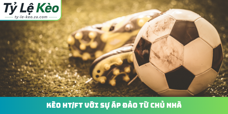 Kèo HT/FT với sự áp đảo từ chủ nhà