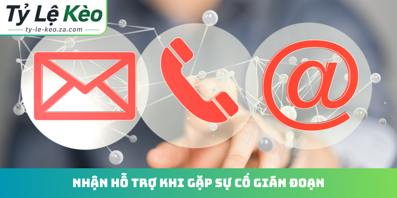 Nhận hỗ trợ khi gặp sự cố gián đoạn