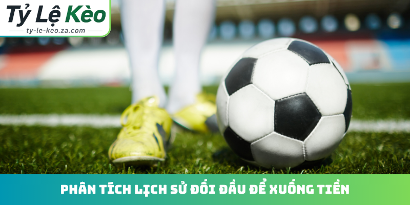 Phân tích lịch sử đối đầu để xuống tiền