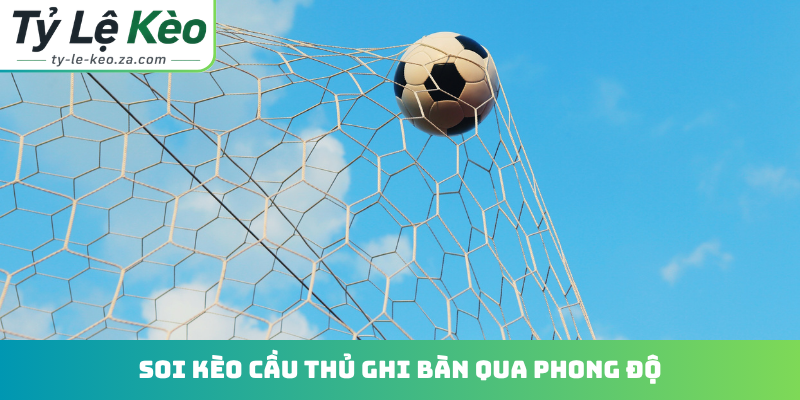 Soi kèo cầu thủ ghi bàn qua phong độ