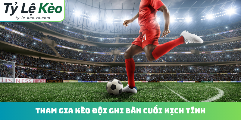Tham gia kèo đội ghi bàn cuối kịch tính